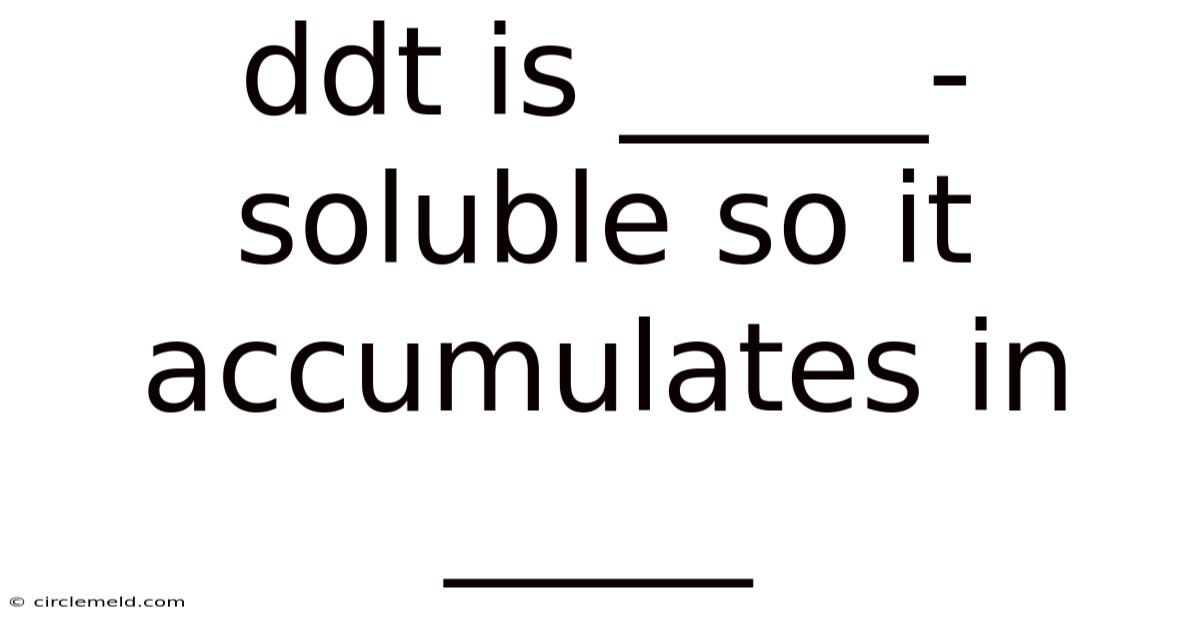 Ddt Is _____-soluble So It Accumulates In _____