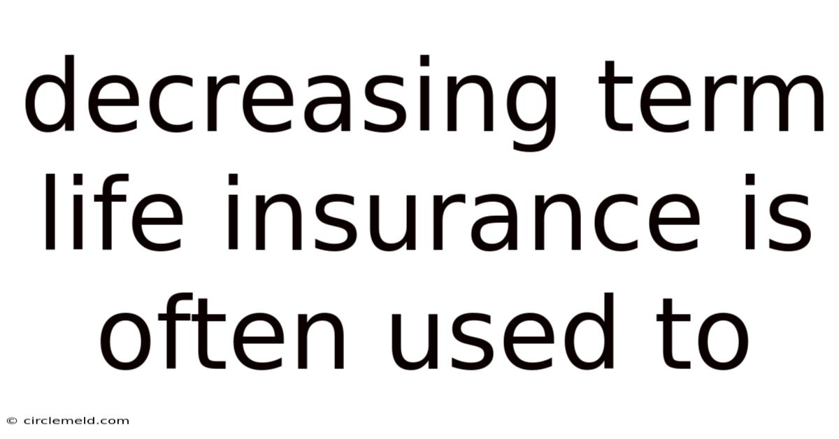 Decreasing Term Life Insurance Is Often Used To
