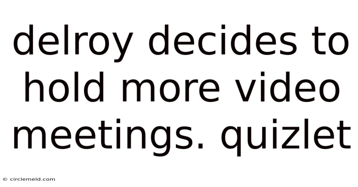 Delroy Decides To Hold More Video Meetings. Quizlet