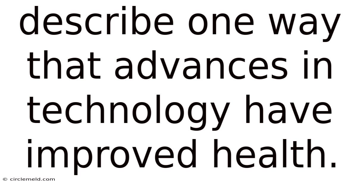 Describe One Way That Advances In Technology Have Improved Health.