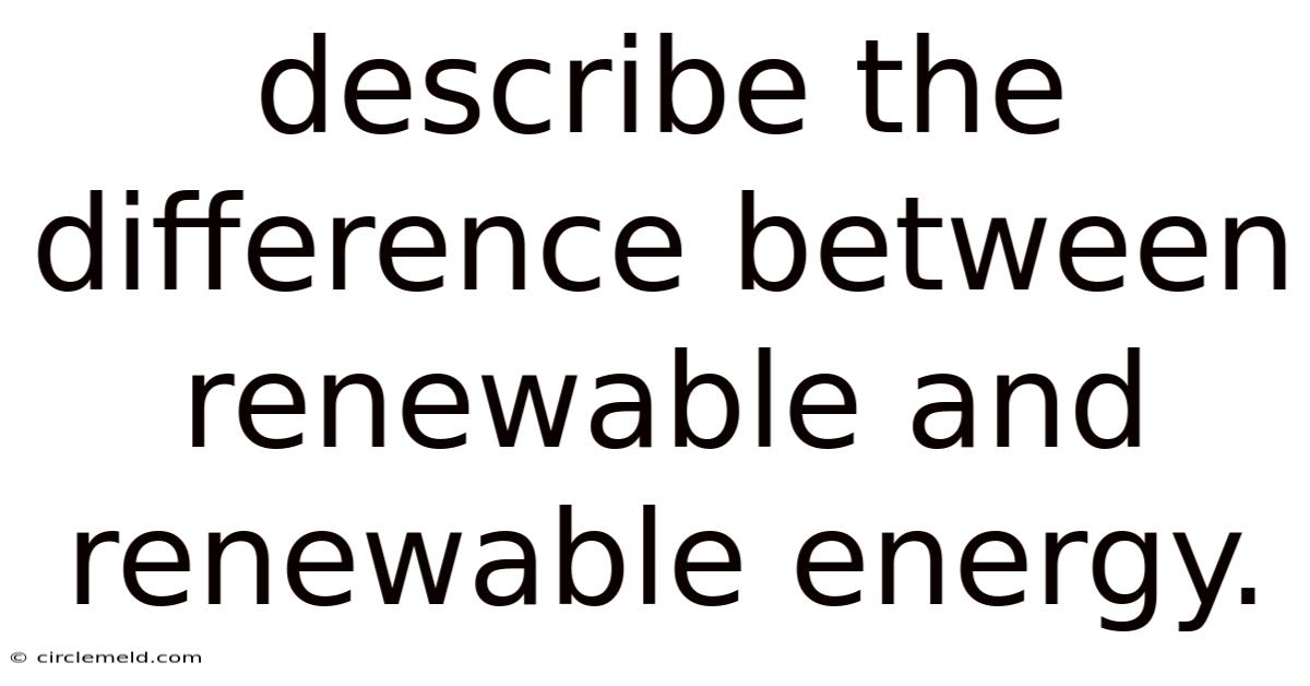 Describe The Difference Between Renewable And Renewable Energy.