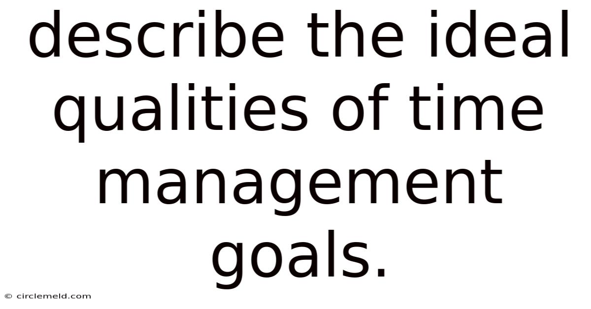 Describe The Ideal Qualities Of Time Management Goals.