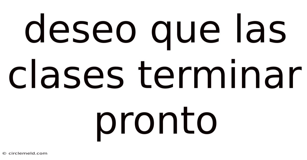 Deseo Que Las Clases Terminar Pronto
