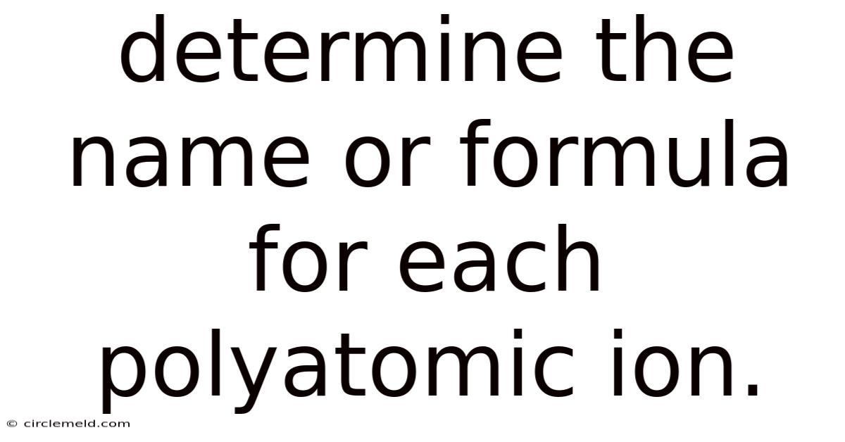 Determine The Name Or Formula For Each Polyatomic Ion.