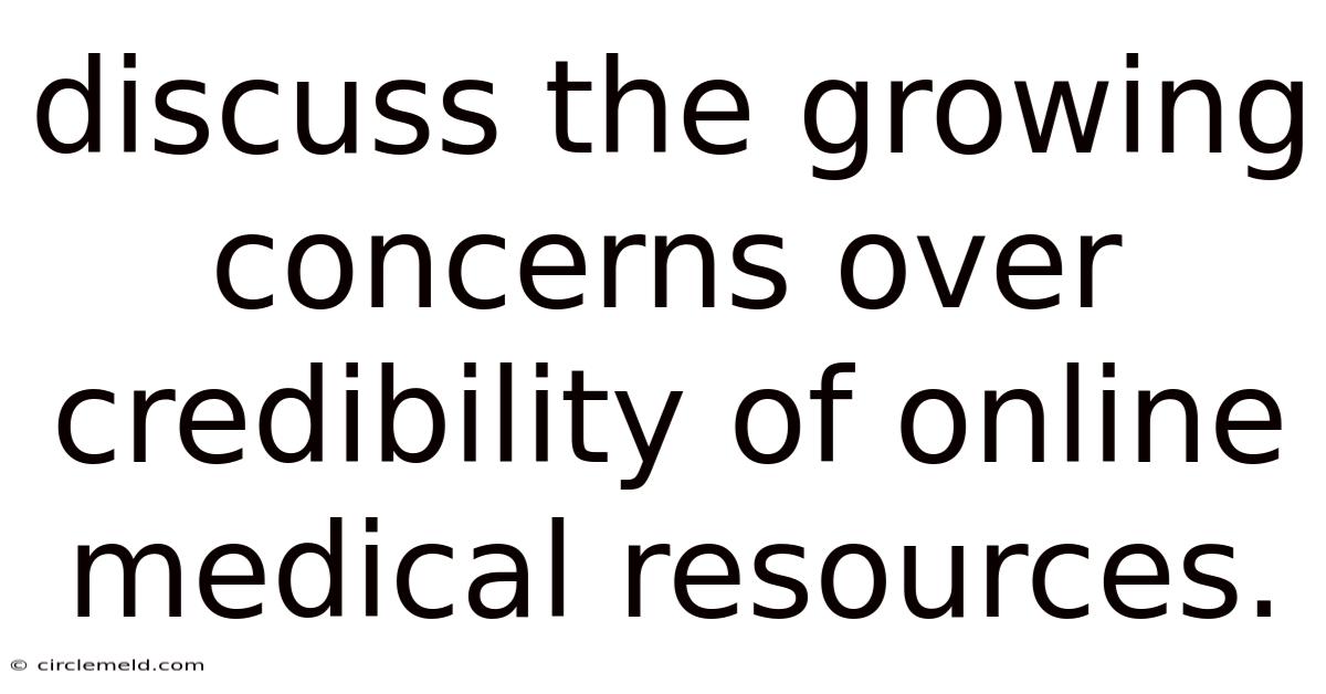 Discuss The Growing Concerns Over Credibility Of Online Medical Resources.