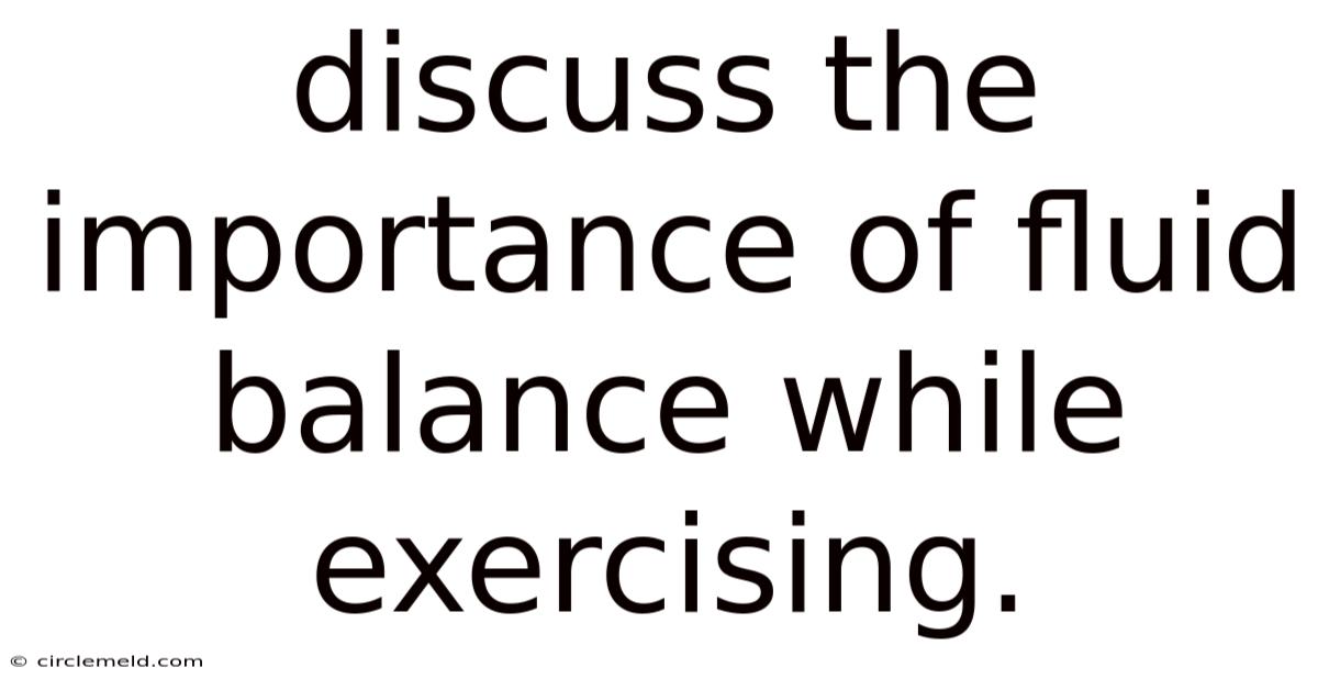 Discuss The Importance Of Fluid Balance While Exercising.