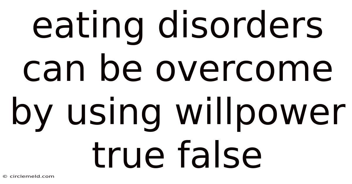 Eating Disorders Can Be Overcome By Using Willpower True False