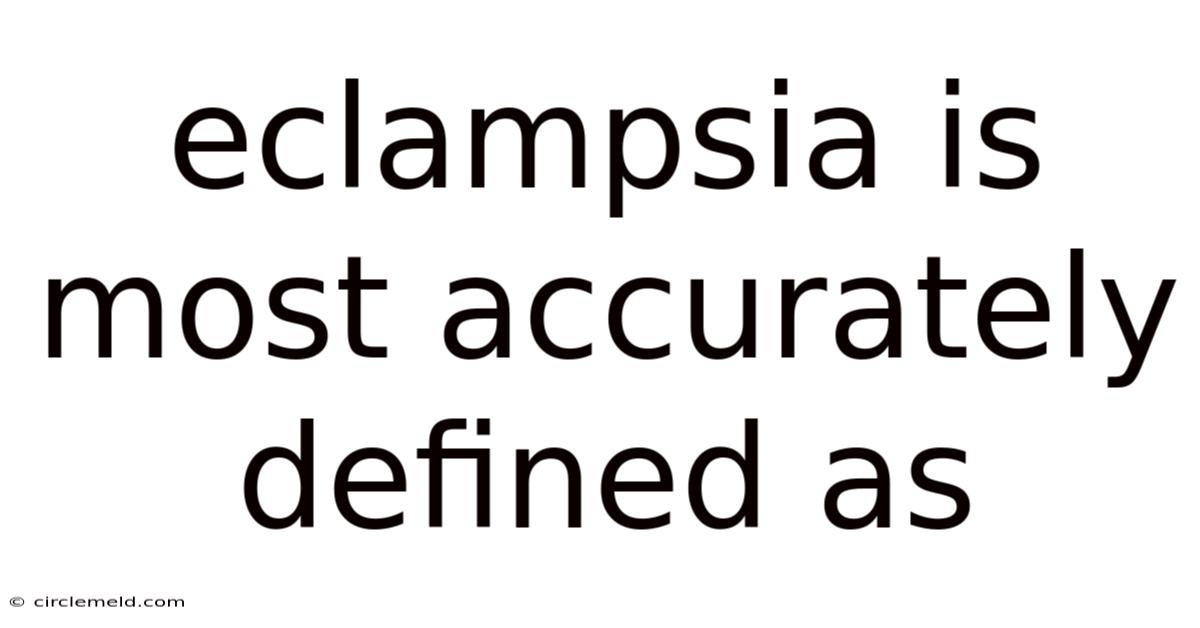 Eclampsia Is Most Accurately Defined As