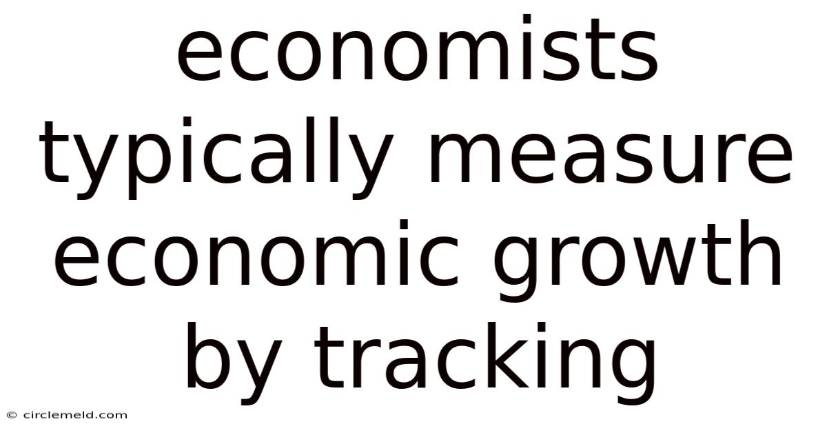 Economists Typically Measure Economic Growth By Tracking