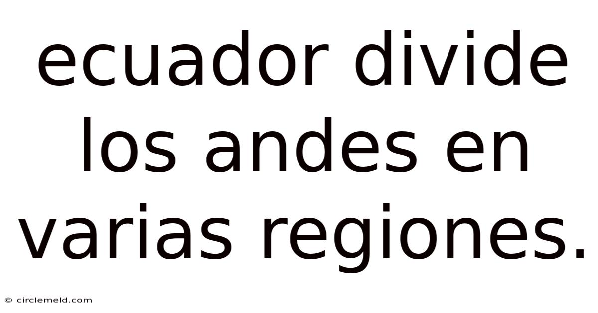 Ecuador Divide Los Andes En Varias Regiones.