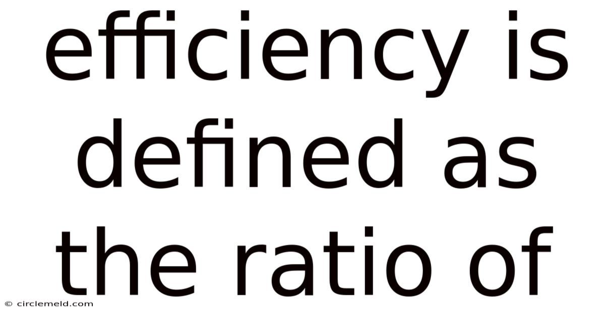 Efficiency Is Defined As The Ratio Of