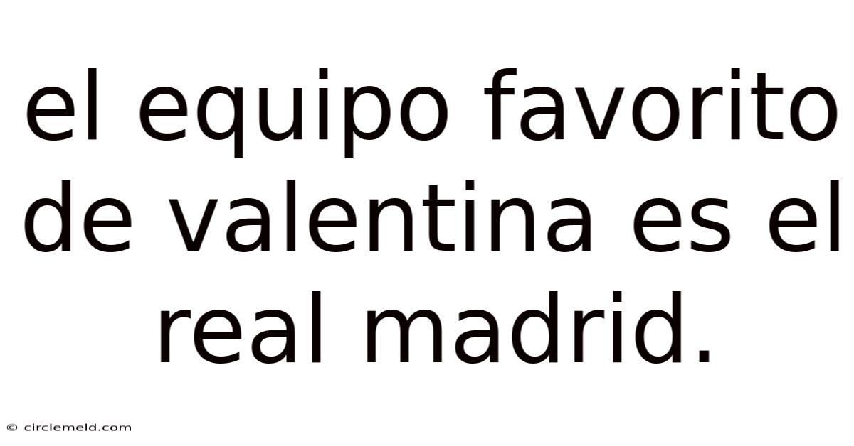 El Equipo Favorito De Valentina Es El Real Madrid.