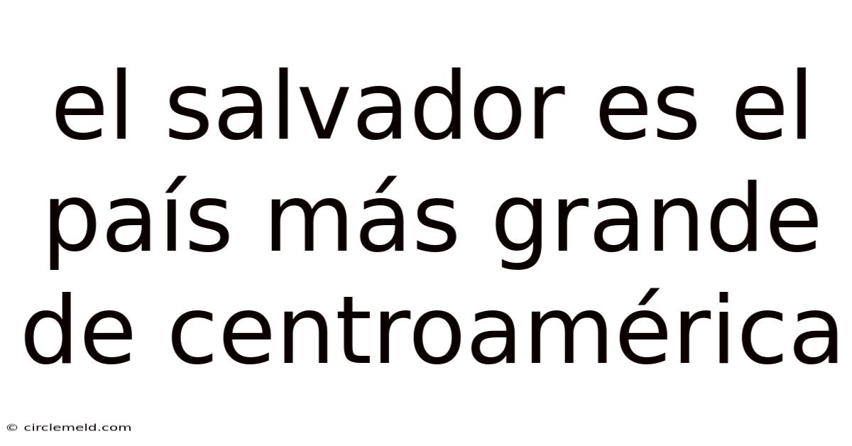 El Salvador Es El País Más Grande De Centroamérica