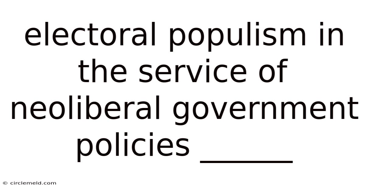 Electoral Populism In The Service Of Neoliberal Government Policies ______