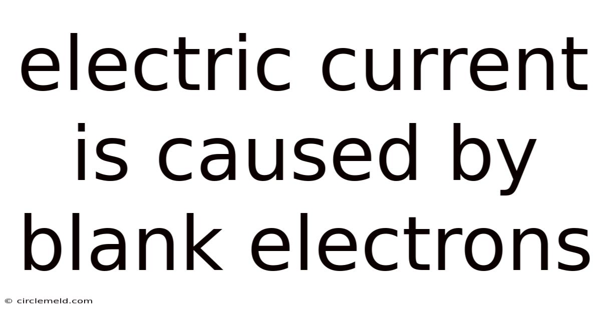 Electric Current Is Caused By Blank Electrons