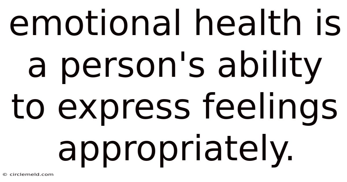 Emotional Health Is A Person's Ability To Express Feelings Appropriately.
