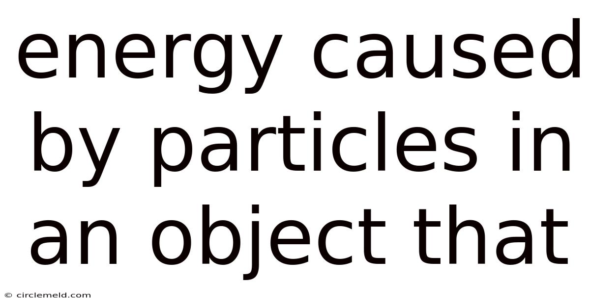 Energy Caused By Particles In An Object That