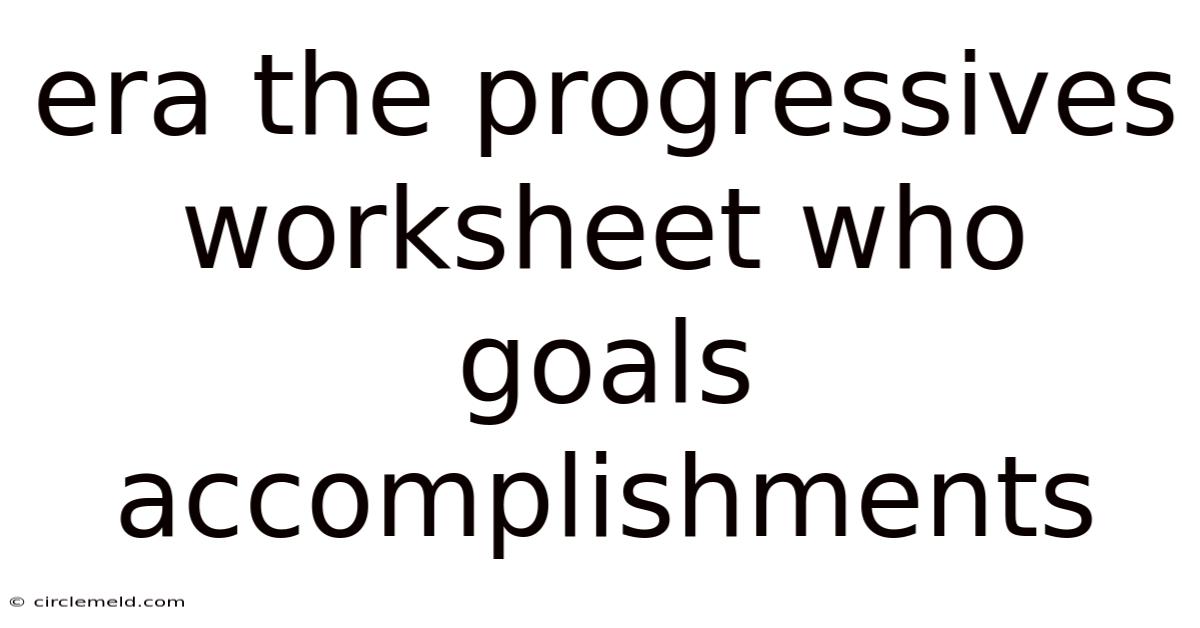 Era The Progressives Worksheet Who Goals Accomplishments