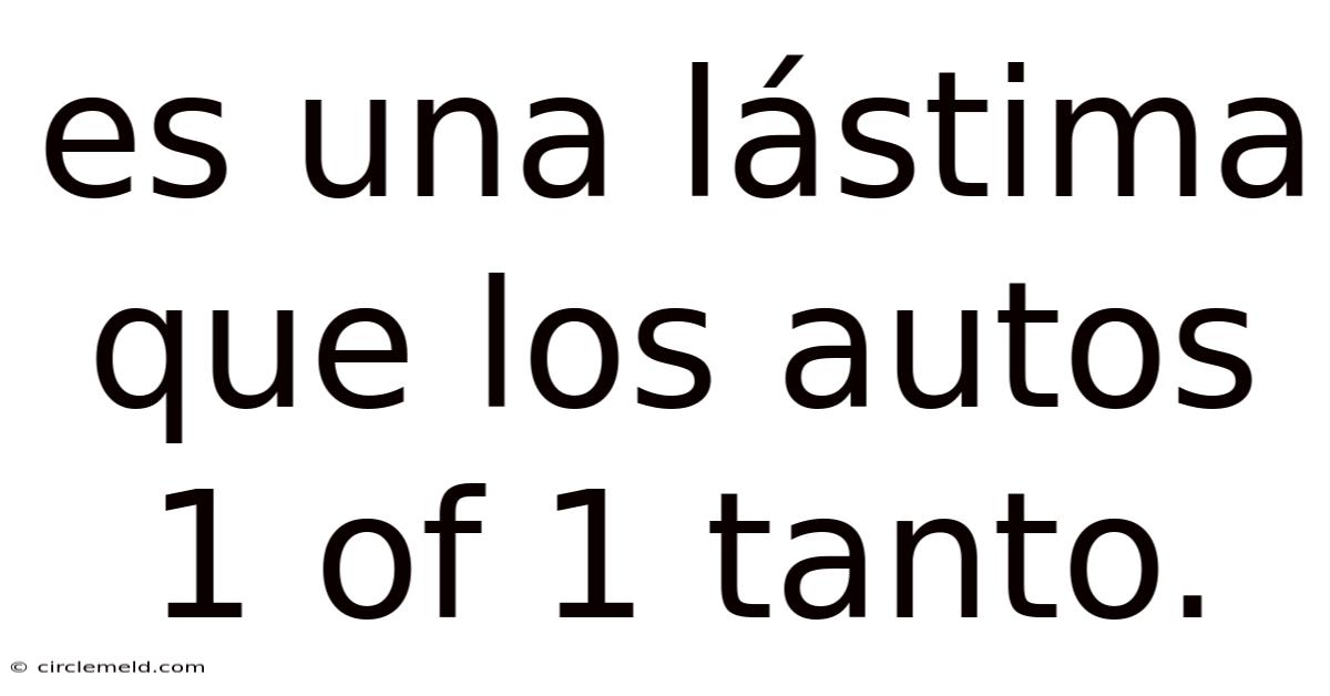 Es Una Lástima Que Los Autos 1 Of 1 Tanto.