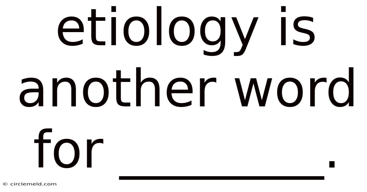Etiology Is Another Word For ________.