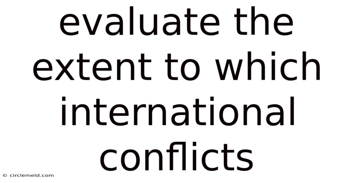 Evaluate The Extent To Which International Conflicts