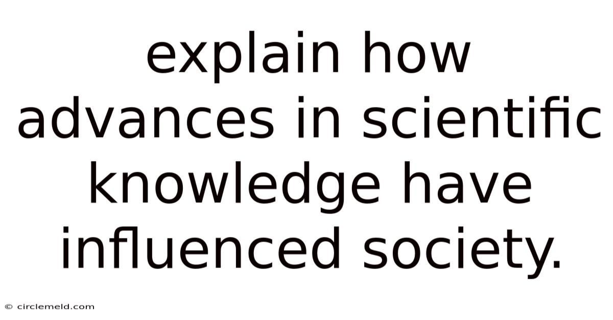 Explain How Advances In Scientific Knowledge Have Influenced Society.