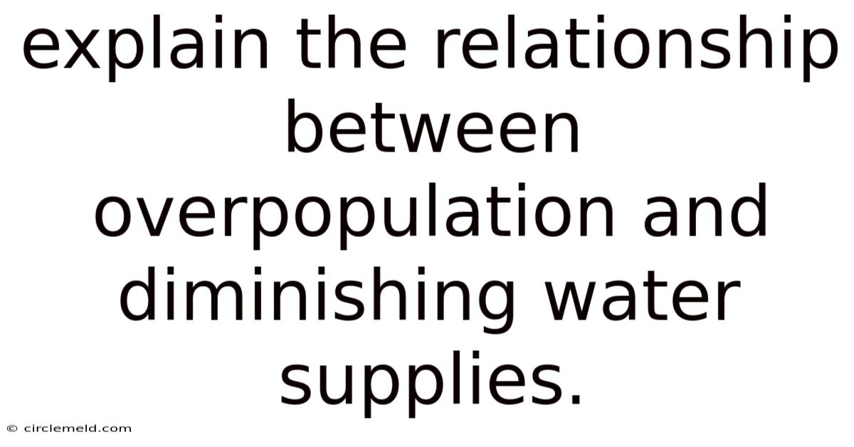 Explain The Relationship Between Overpopulation And Diminishing Water Supplies.