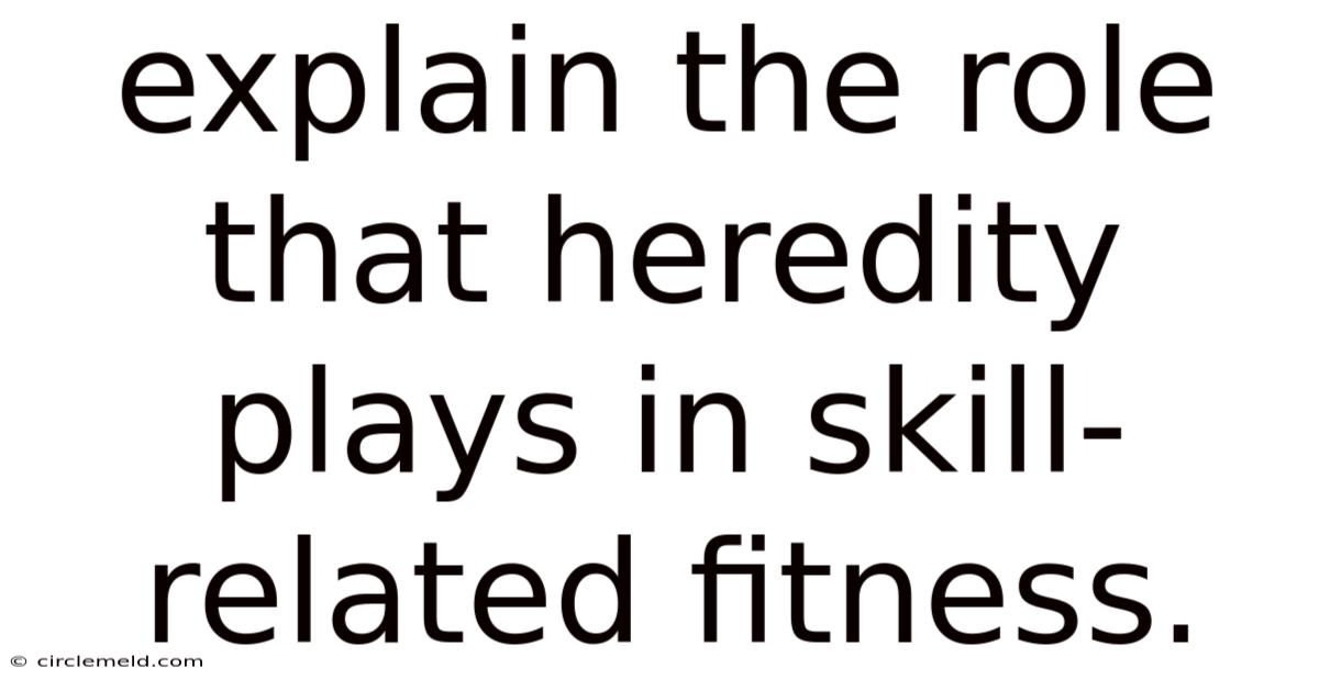 Explain The Role That Heredity Plays In Skill-related Fitness.