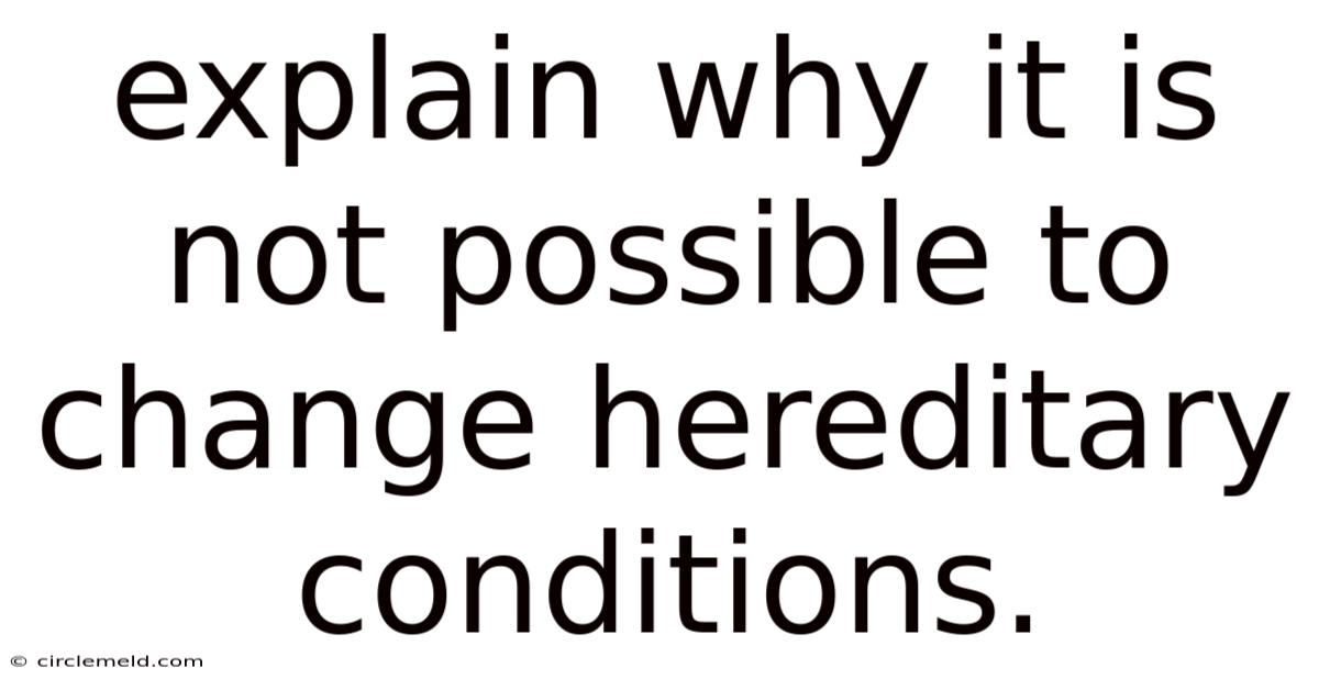Explain Why It Is Not Possible To Change Hereditary Conditions.