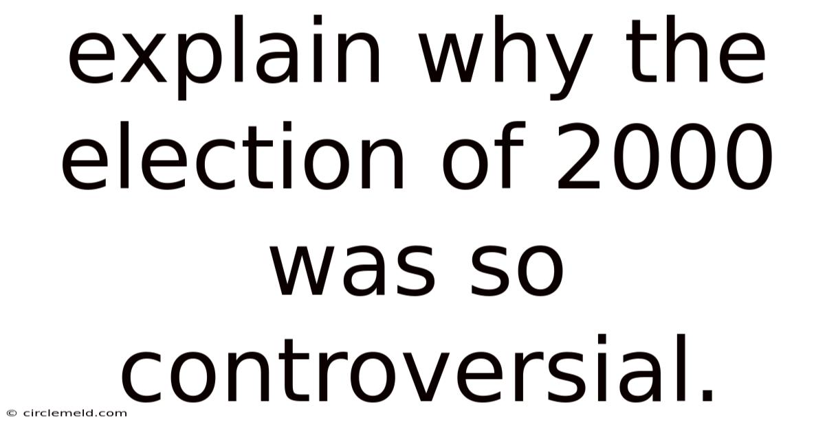 Explain Why The Election Of 2000 Was So Controversial.