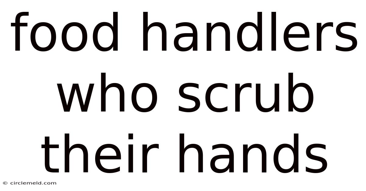 Food Handlers Who Scrub Their Hands