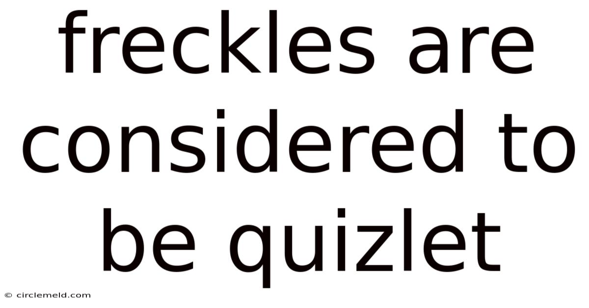 Freckles Are Considered To Be Quizlet