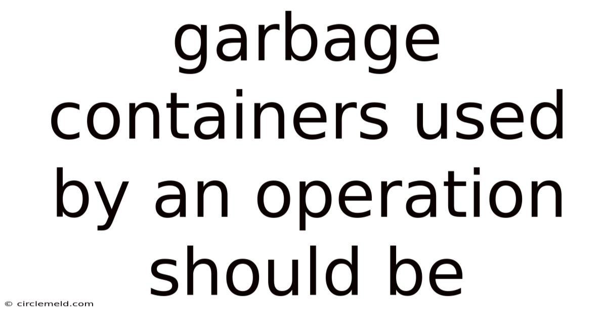 Garbage Containers Used By An Operation Should Be
