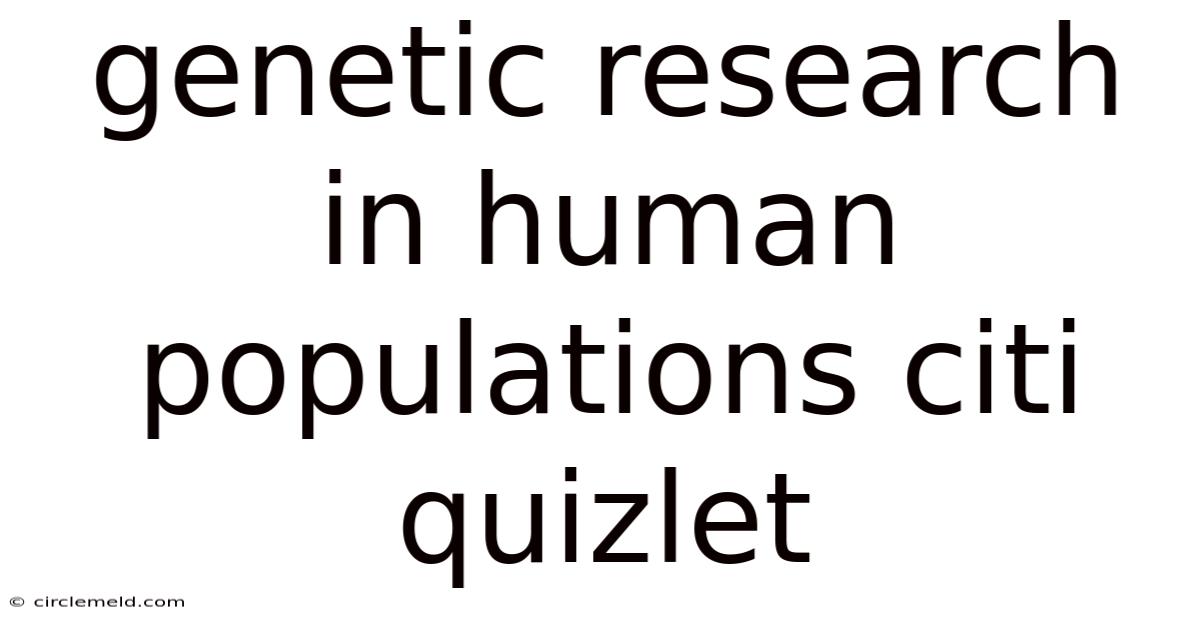 Genetic Research In Human Populations Citi Quizlet