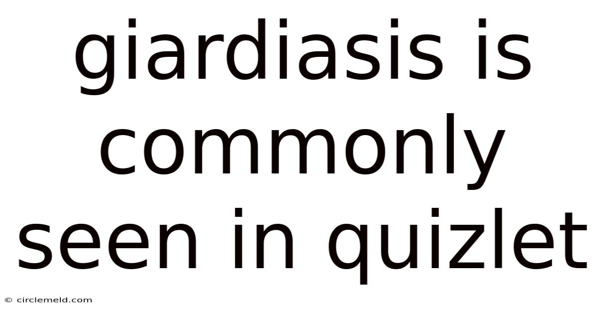 Giardiasis Is Commonly Seen In Quizlet
