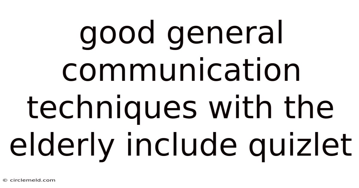 Good General Communication Techniques With The Elderly Include Quizlet