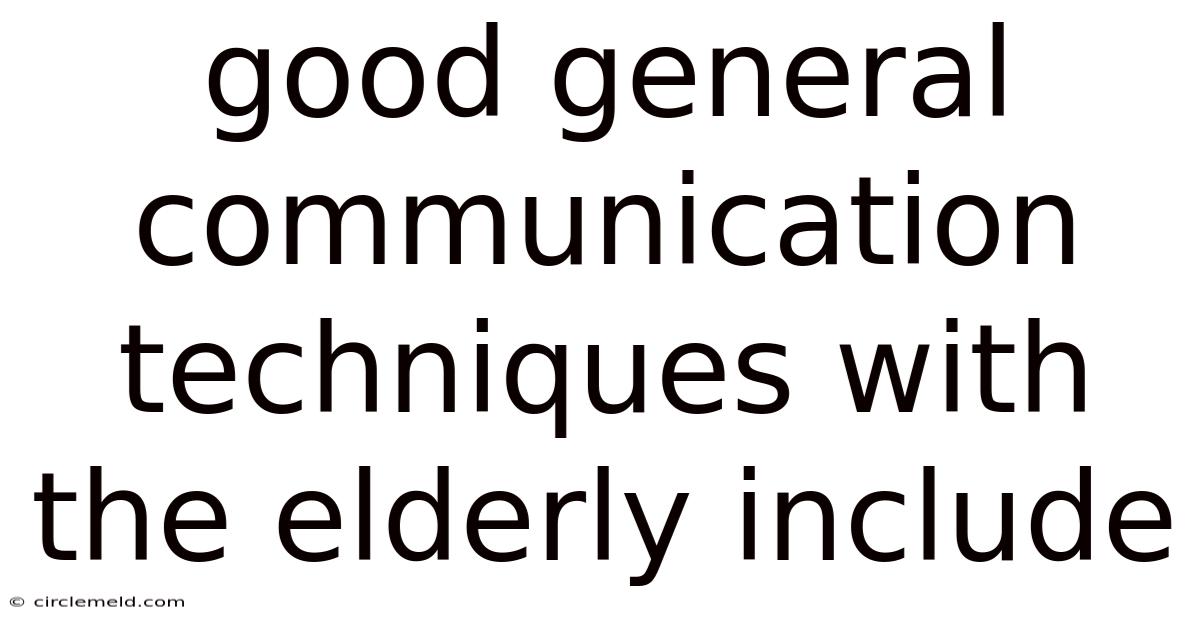 Good General Communication Techniques With The Elderly Include