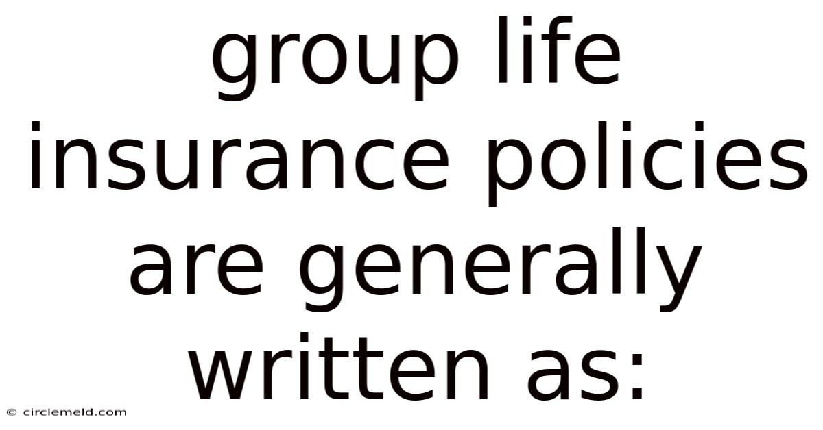 Group Life Insurance Policies Are Generally Written As: