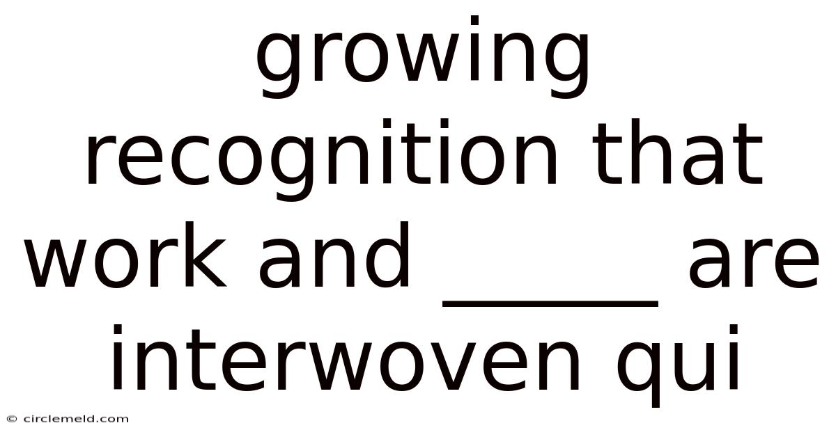 Growing Recognition That Work And _____ Are Interwoven Qui