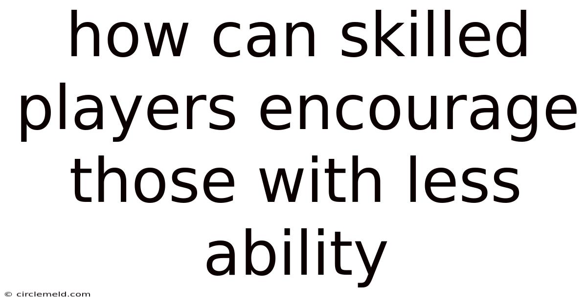 How Can Skilled Players Encourage Those With Less Ability