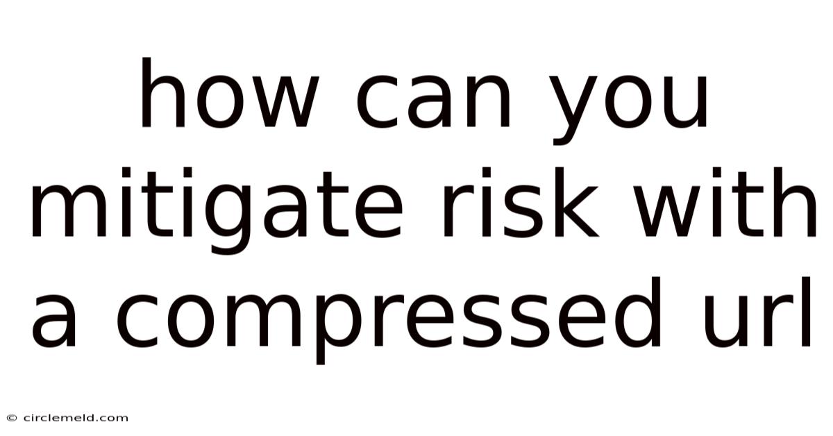 How Can You Mitigate Risk With A Compressed Url