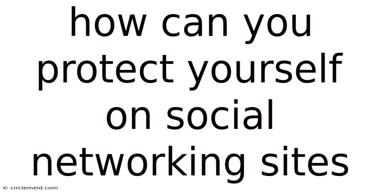 How Can You Protect Yourself On Social Networking Sites