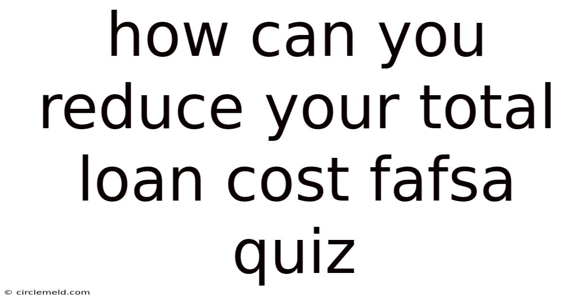 How Can You Reduce Your Total Loan Cost Fafsa Quiz