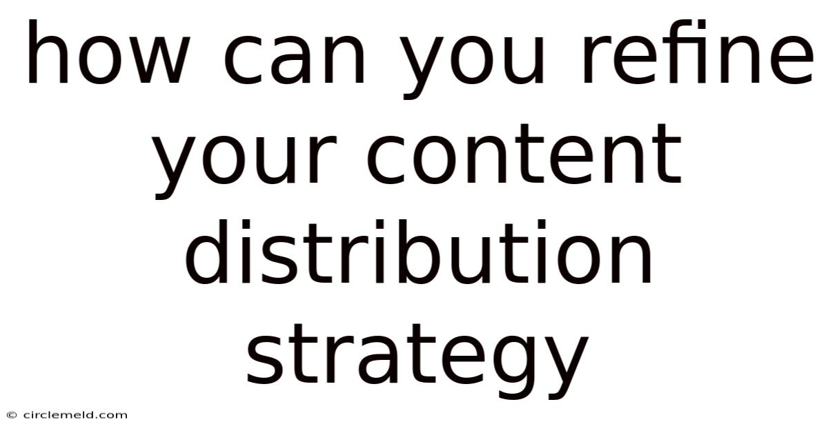 How Can You Refine Your Content Distribution Strategy