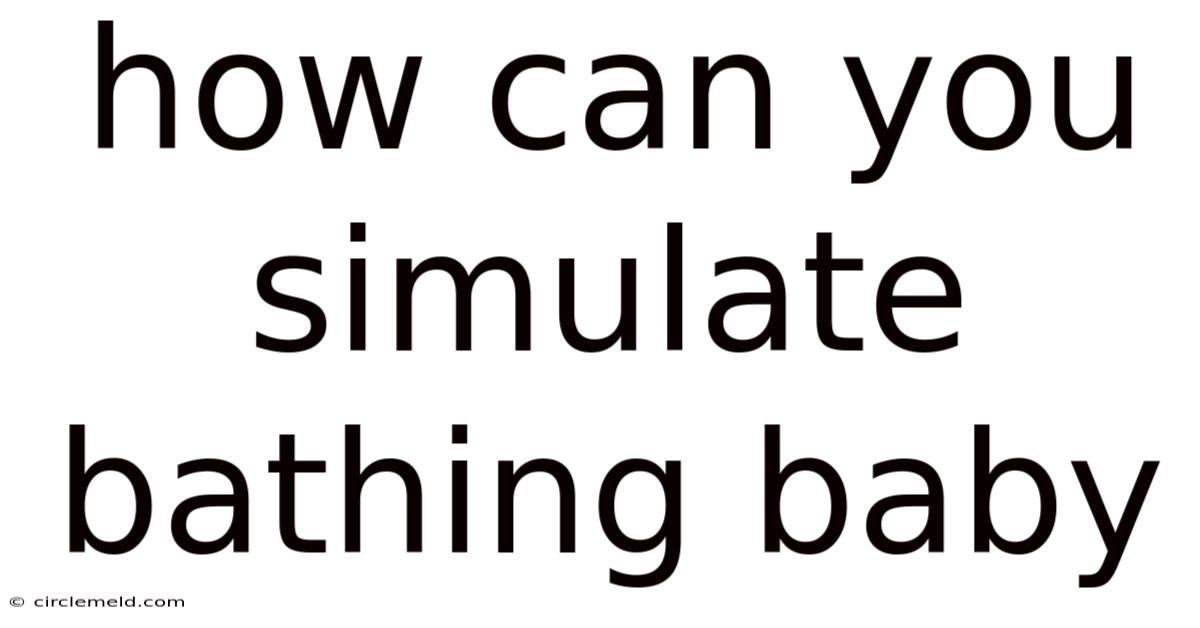 How Can You Simulate Bathing Baby