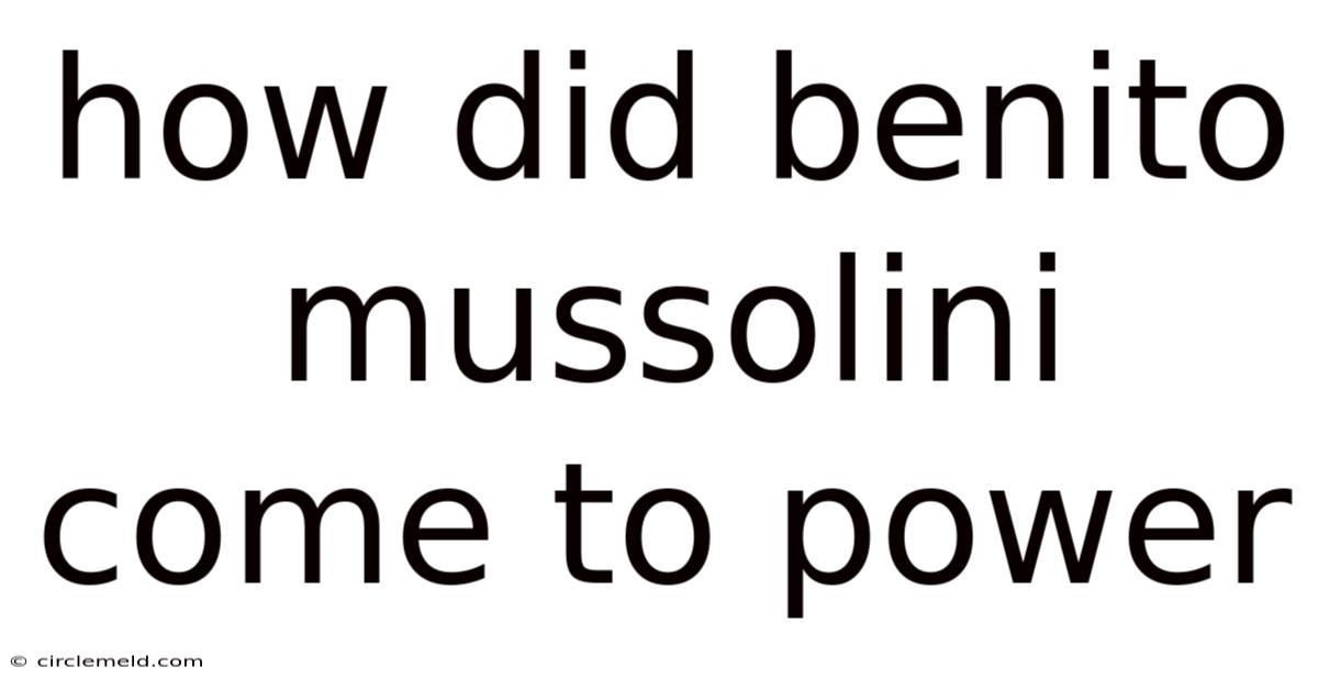 How Did Benito Mussolini Come To Power