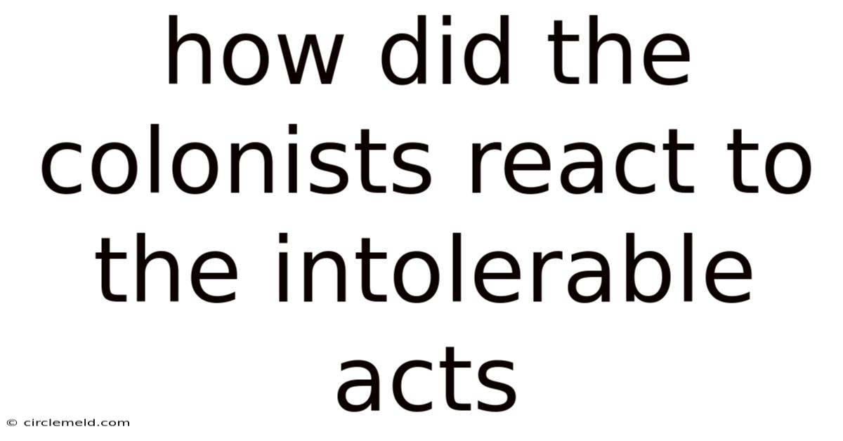 How Did The Colonists React To The Intolerable Acts