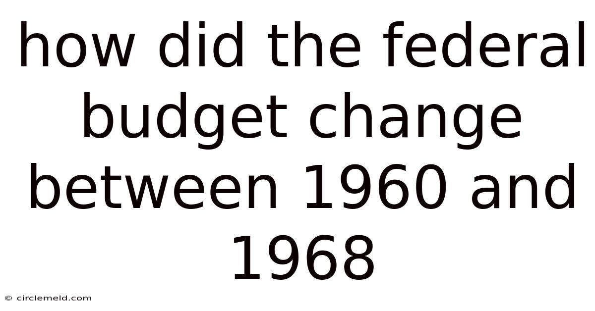 How Did The Federal Budget Change Between 1960 And 1968
