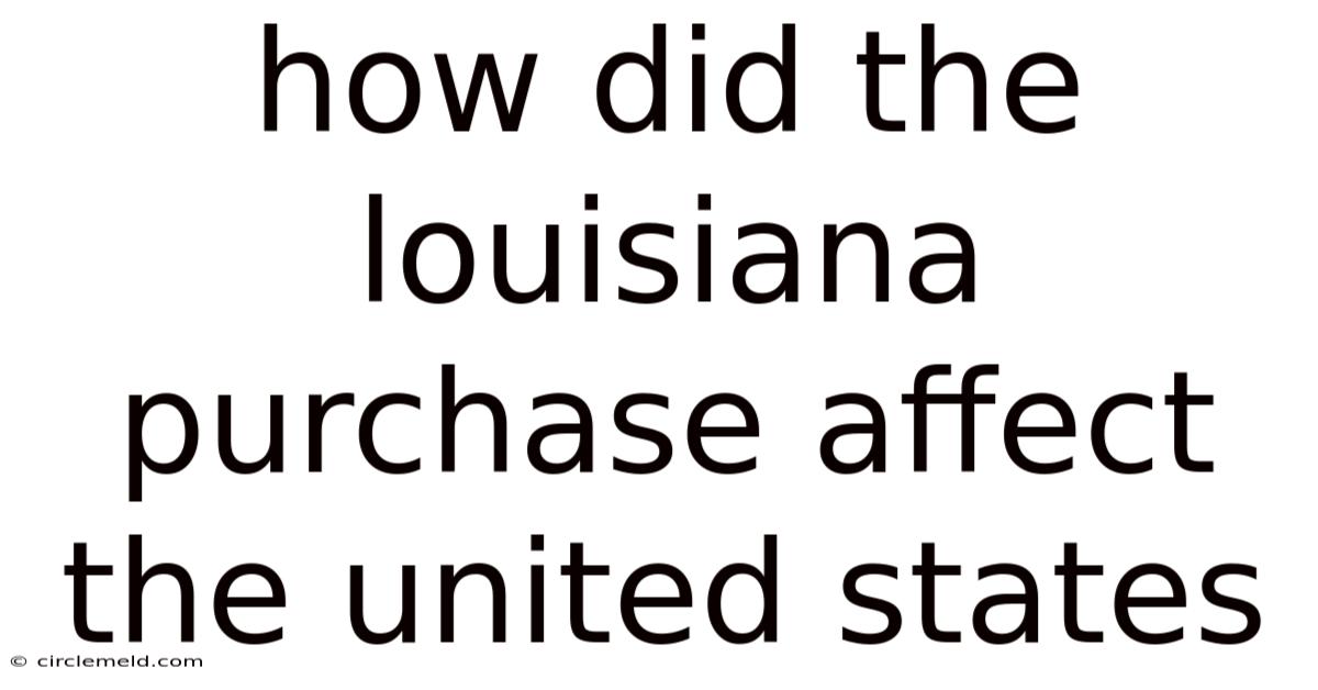 How Did The Louisiana Purchase Affect The United States