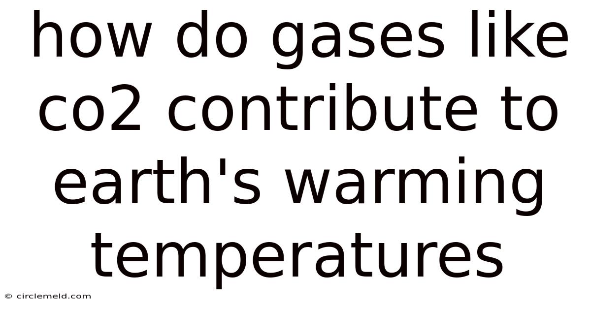 How Do Gases Like Co2 Contribute To Earth's Warming Temperatures